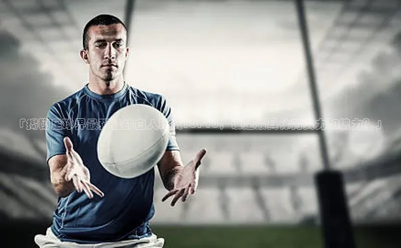 恒盛娱乐注册百度网盘「揭秘足球界最强壮的白人球员TOP10，谁是最具体育实力和魄力？」