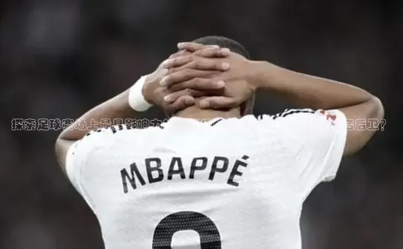 恒盛平台登录入口网页版爱慕股份探索足球赛场上最具影响力的后卫招牌球员-你知道有哪些著名后卫？