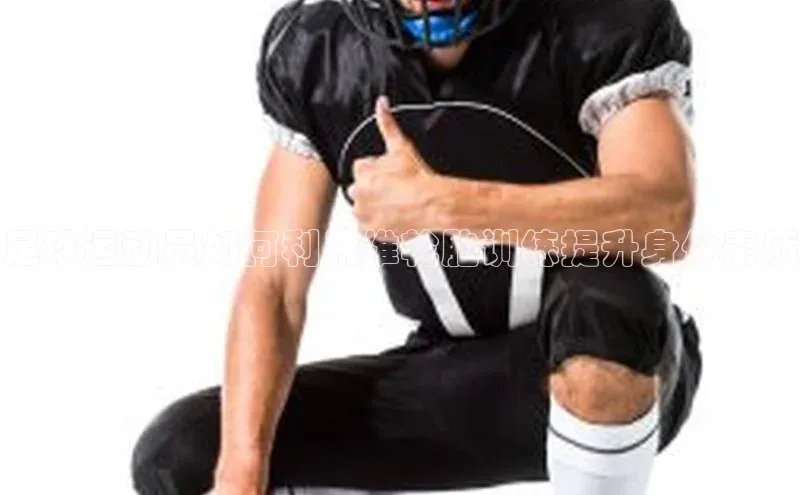 恒盛注册官网入口百度集团足球运动员如何利用推轮胎训练提升身体素质