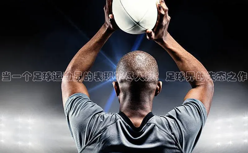 恒盛注册官网入口京东当一个足球运动员的表现不尽人意：足球界的失态之作