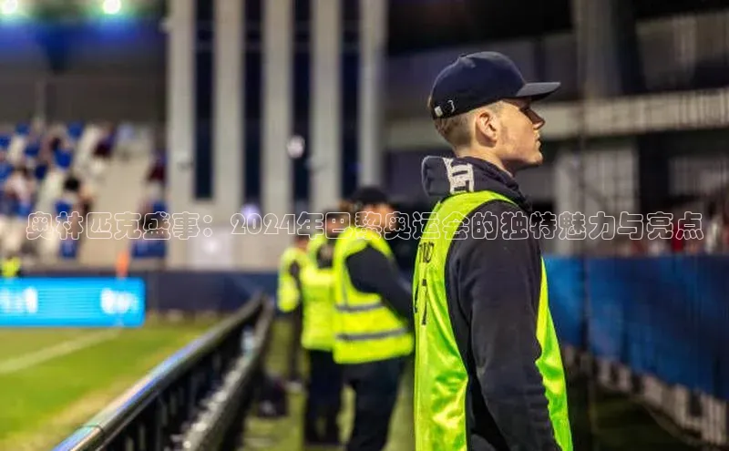 恒盛娱乐注册极氪智能科技奥林匹克盛事：2024年巴黎奥运会的独特魅力与亮点