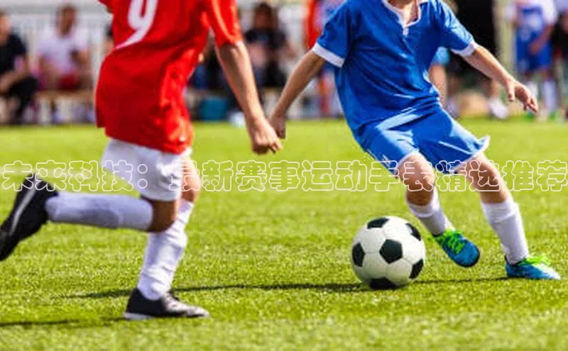 恒盛app下载百度教育未来科技：最新赛事运动手表精选推荐