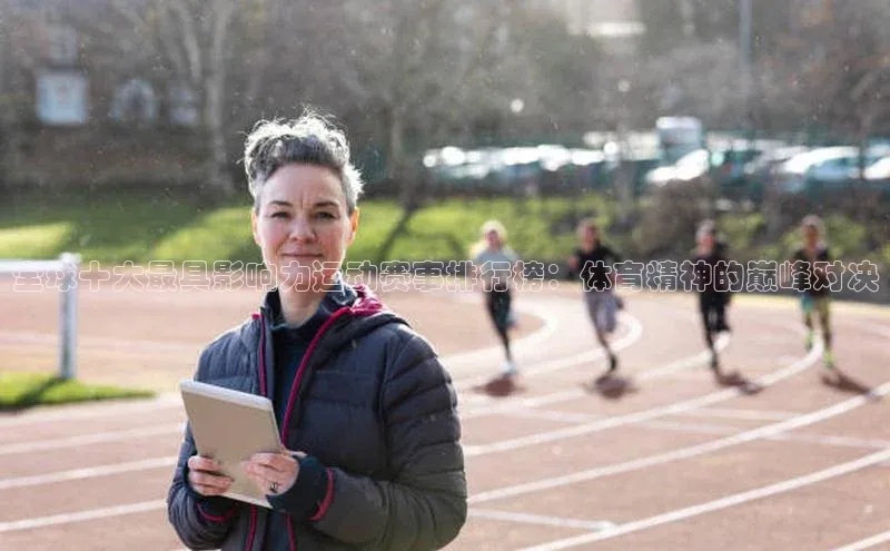 恒盛娱乐注册阿里尔公司全球十大最具影响力运动赛事排行榜：体育精神的巅峰对决