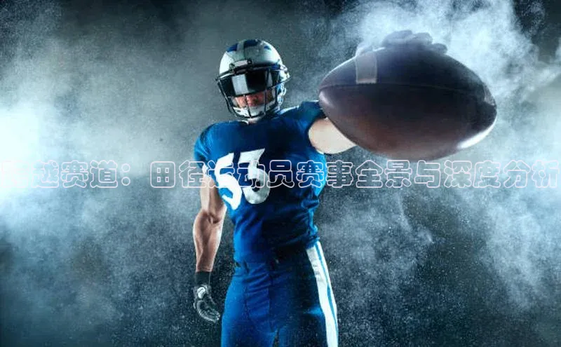 恒盛app下载百度数据开放平台跨越赛道：田径运动员赛事全景与深度分析