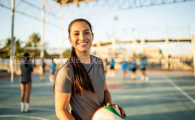 动感旋律：剖析2023年热门运动赛事的音乐元素