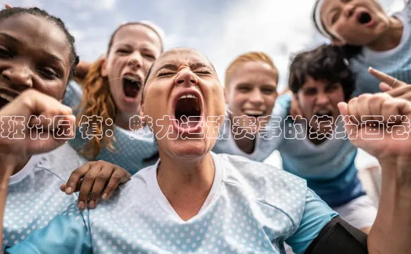 班竹园镇：魅力运动赛事的缤纷画卷