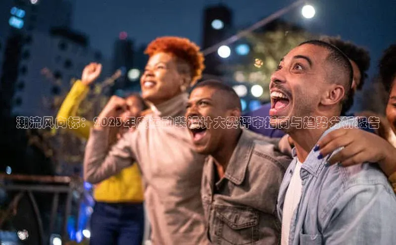 潮流风向标：2023年度运动装设计大赛评审指南与趋势分析报告
