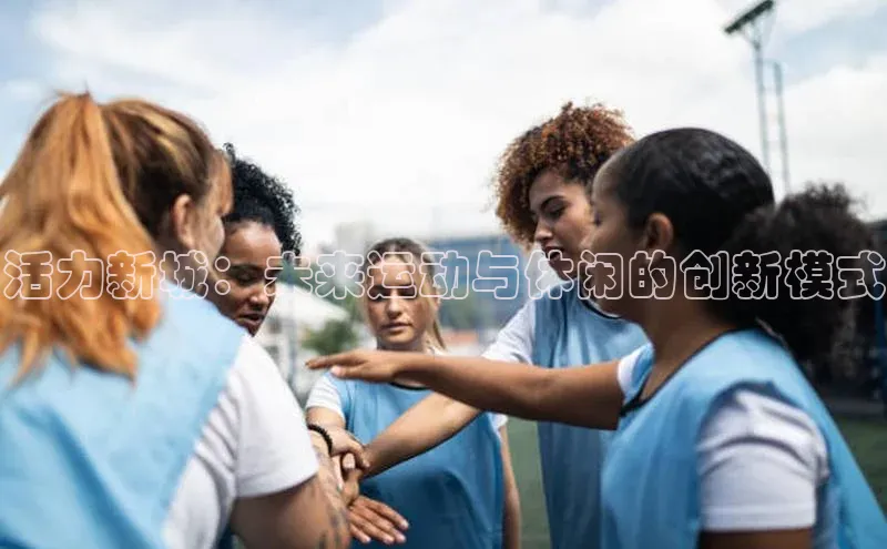 活力新城：未来运动与休闲的创新模式