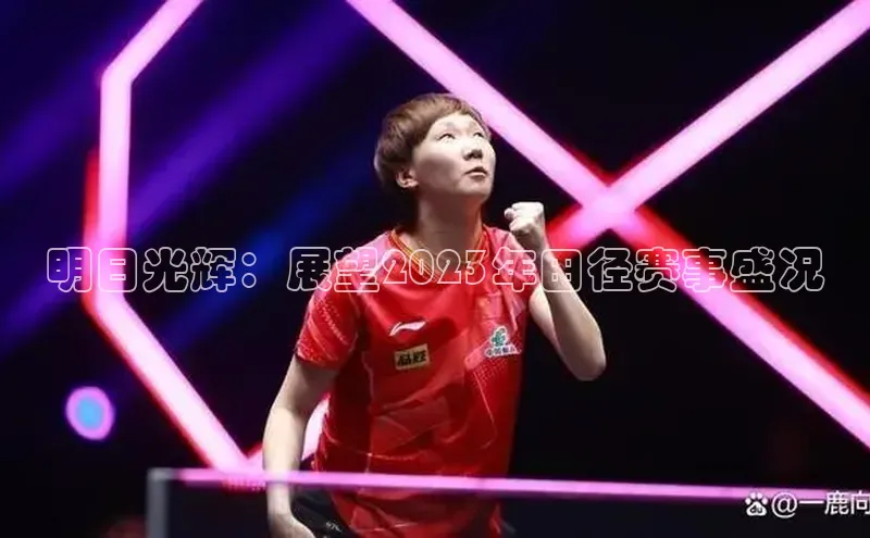 明日光辉：展望2023年田径赛事盛况