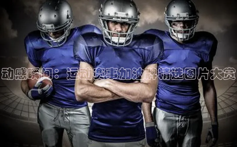 动感瞬间：运动赛事加油牌精选图片大赏