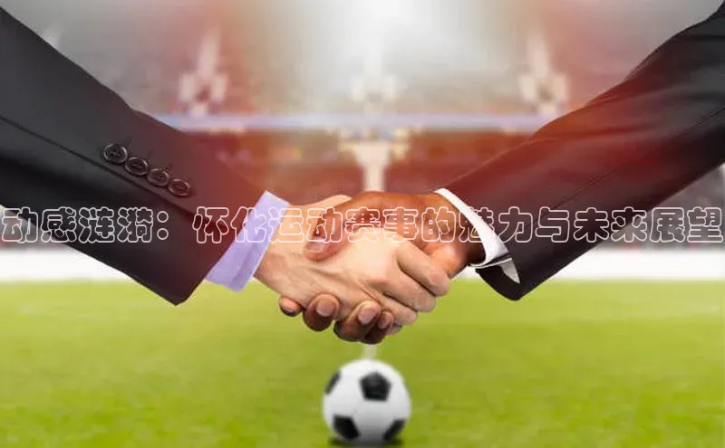动感涟漪：怀化运动赛事的魅力与未来展望
