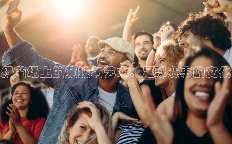 绿茵场上的竞技与艺术：足球赛事的文化