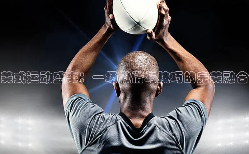 美式运动盛事：一场激情与技巧的完美融合