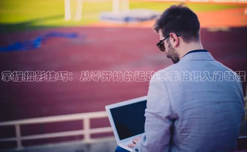 掌握摄影技巧：从零开始的运动赛事拍摄入门教程