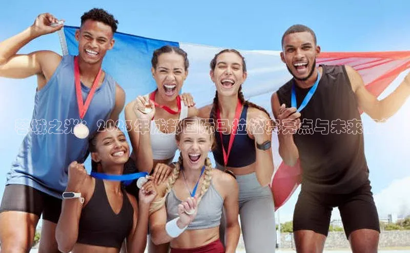 蓉城之光：2023年成都国际马拉松赛亮点与未来展望