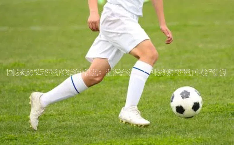 国际赛事与运动体验的枢纽：打造全新的\