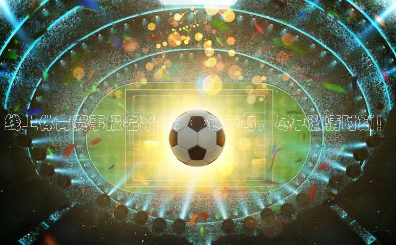 线上体育赛事报名平台：一键参与，尽享激情时刻！