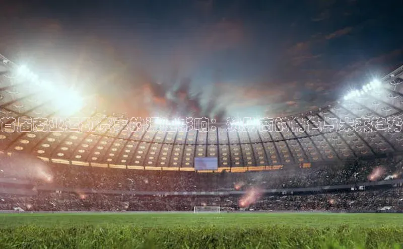 首届商业运动赛事的深远影响：赞助商的角色与未来趋势