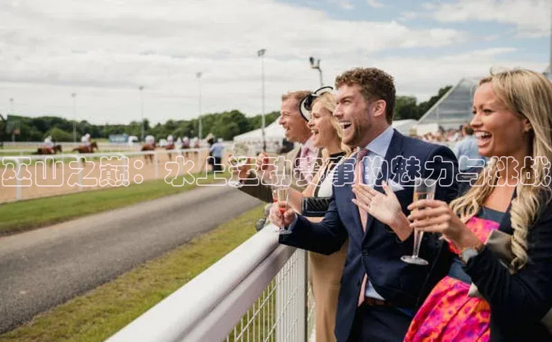 巫山之巅：水上运动赛事的魅力与挑战