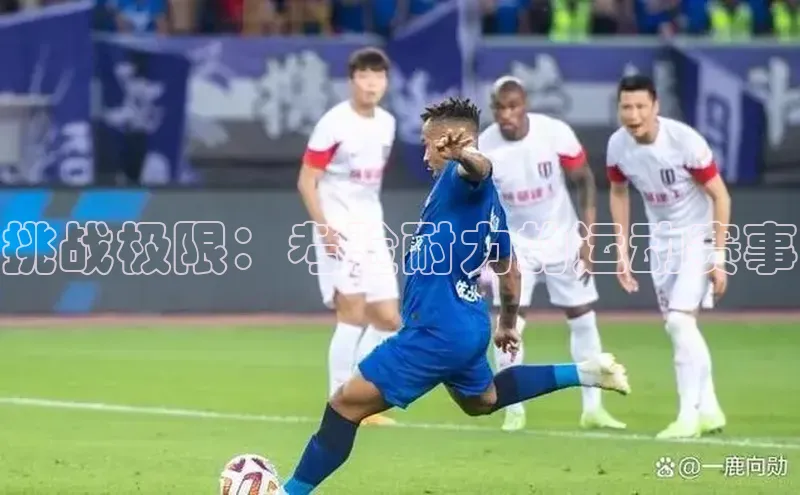 挑战极限：考验耐力的运动赛事