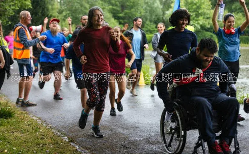 共赴激情赛场：2023年亚洲运动会精彩回顾与未来展望