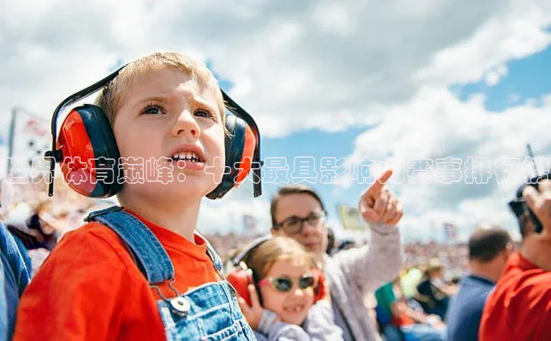 世界体育巅峰：十大最具影响力赛事排行榜