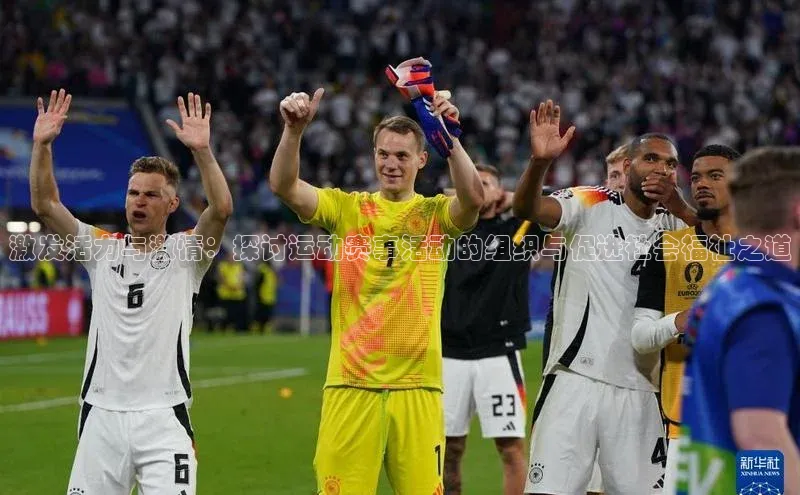 激发活力与激情：探讨运动赛事活动的组织与促进社会福祉之道