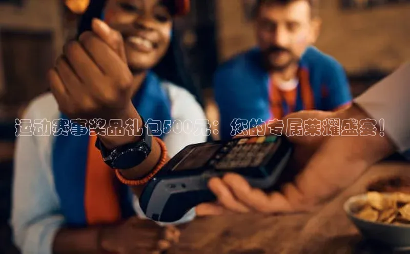运动赛事奖品礼包500元：您的专属荣耀盛宴！