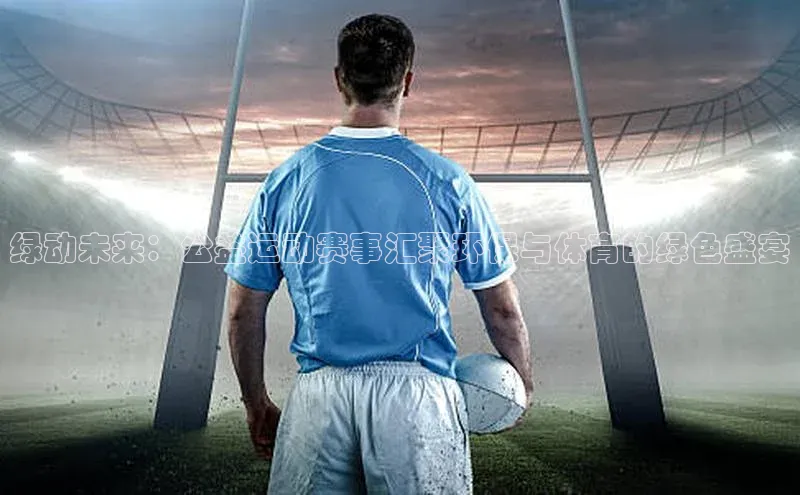 绿动未来：公益运动赛事汇聚环保与体育的绿色盛宴