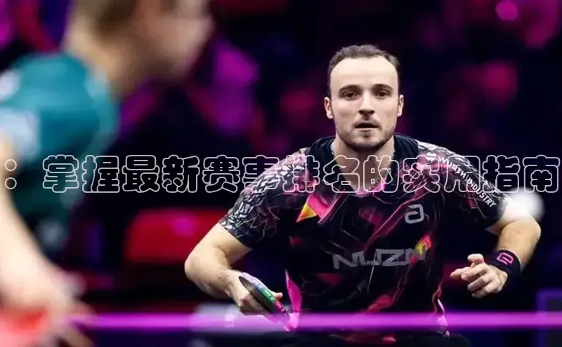 ：掌握最新赛事排名的实用指南