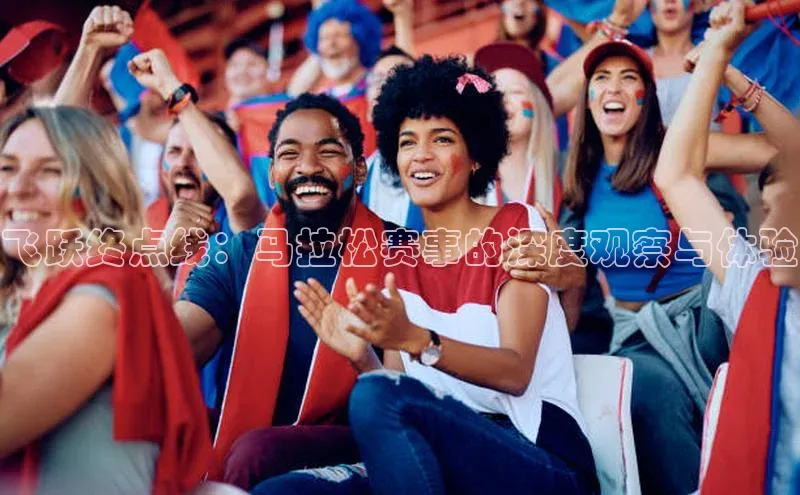 飞跃终点线：马拉松赛事的深度观察与体验