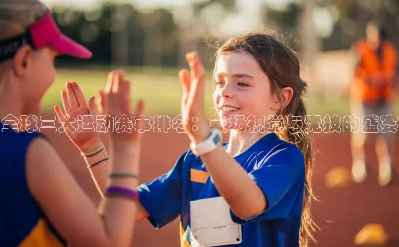 全球三大运动赛事排名：一场视觉与竞技的盛宴